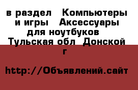  в раздел : Компьютеры и игры » Аксессуары для ноутбуков . Тульская обл.,Донской г.